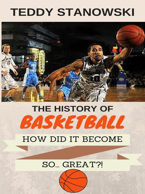 Title details for The History of Basketball--How Did It Get So... Great?! by Teddy Stanowski - Available